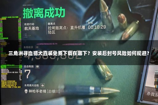 三角洲寻血猎犬直装免费下载在哪下？安装后封号风险如何规避？