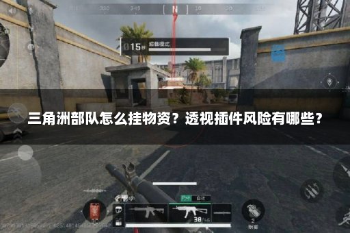 三角洲部队怎么挂物资？透视插件风险有哪些？